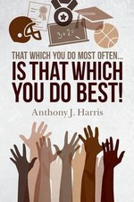That Which You Do Most Often... Is That Which You Do Best! by Anthony J. Harris