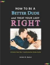 How to Be a Better Dude and Treat Your Lady Right: Ultimate New Man Transform...