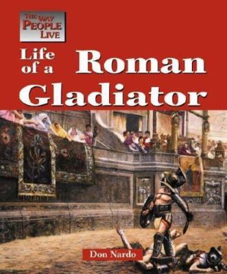 The Way People Live - Life of a Roman Gladiator by Don Nardo