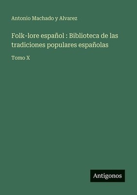 Folk-lore espaol: Biblioteca de las tradiciones populares espa?olas: Tomo X by A