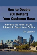 How to Double (Or Better!) Your Customer Base: Harness the Power of the Internet
