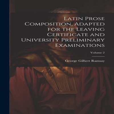 Latin Prose Composition Adapted for the Leaving Certificate and U