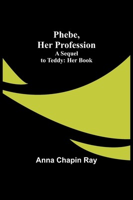 Anna Chapin Ray | Phebe, Her Profession;A Sequel to Teddy | Taschenbuch (2023)