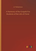 A Harmony Of The Gospels For Students Of The Life Of Christ A. T Robertson