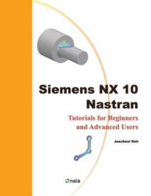 Siemens Nx 10 Nastran: Tutorials For Beginners And Advanced Users