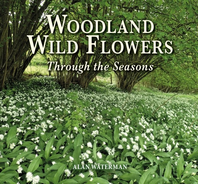 Woodland Wild Flowers Through the Seasons by Alan Waterman (Hardback Book)