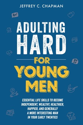 Adulting Hard for Young Men: Essential Life Skills to Become Independent, Wealth
