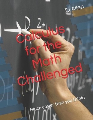 Calculus for the Math Challenged: Much easier than you think! by Tj Allen Paperb