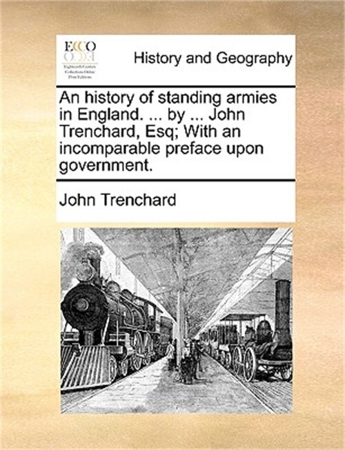An History of Standing Armies in England. ... by ... John Trenchard, Esq; With a - Trenchard, John