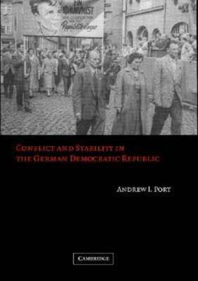 Conflict and Stability in the German Democratic Republic by Andrew I Port: New