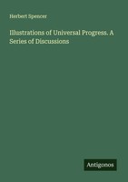 Herbert Spencer | Illustrations Of Universal Progress. A Series Of Discussions