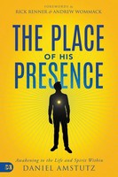 The Place Of His Presence Awakening To The Life And Spirit Within Daniel Amstutz