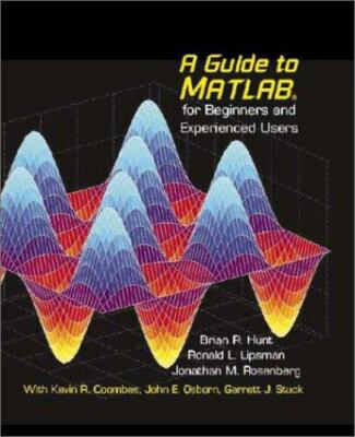 A Guide to MATLAB : For Beginners and Experienced Users by Ronald L. Lipsman,...