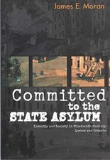 Committed to the State Asylum: Insanity and Society in Nineteenth-Century Quebe