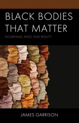 Black Bodies That Matter : Mourning, Rage, and Beauty, Hardcover by Garrison,...