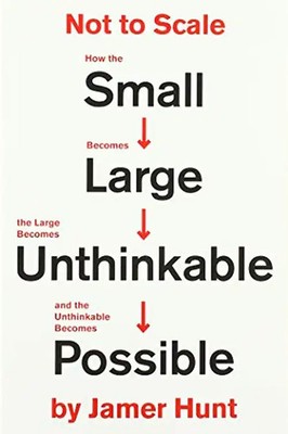 Not to Scale: How the Small Becomes Large, the Large Becomes Unthinkable, and th
