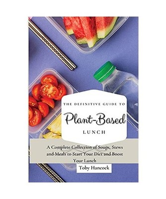 The Definitive Guide to Plant- Based Lunch: A Complete Collection of Soups, Stew