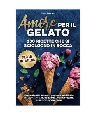 Amore per il gelato: 200 ricette che si sciolgono in bocca: Istruzioni passo pas