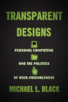 Transparent Designs: Personal Computing and the Politics of User-Friendliness b
