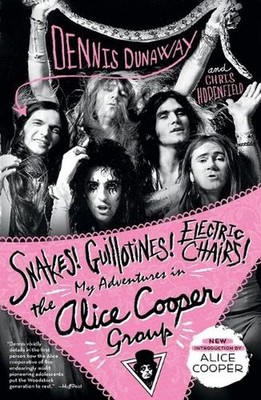 Snakes! Guillotines! Electric Chairs!: My Adventures in the Alice Cooper Group b