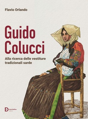 Guido Colucci. Alla ricerca delle vestiture tradizionali sarde. Nuova ediz...