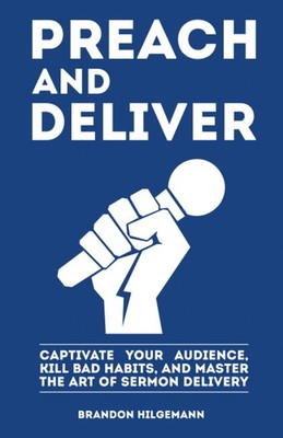 Preach and Deliver: Captivate Your Audience, Kill Bad Habits, and Master the...