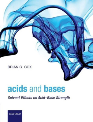 Acids and Bases: Solvent Effects on Acid-Base Strength, by Brian G. Cox