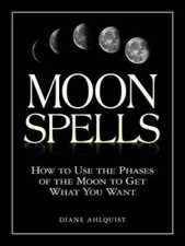 Moon Spells: How to Use the Phases of the Moo...