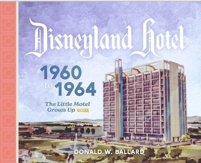 Disneyland Hotel 1960-1964: The Little Motel Grows Up-New Book