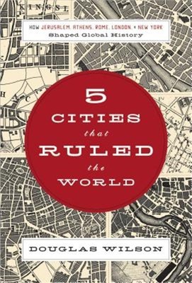 5 Cities That Ruled the World: How Jerusalem, Athens, Rome, London & New York Sh