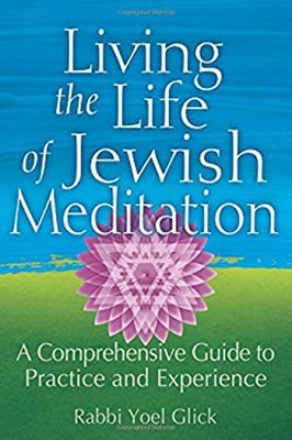 Living the Life of Jewish Meditation : A Comprehensive Guide to P