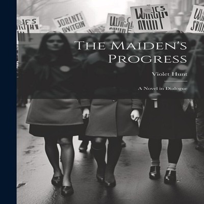 The Maiden's Progress A Novel in Dialogue Violet Hunt Paperback C