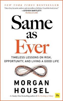 Same as Ever Timeless Lessons on Risk, Opportunity and Living a Good Life Housel