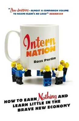 Intern Nation: How to Earn Nothing and Learn Little in by Ross Perlin 1844678830