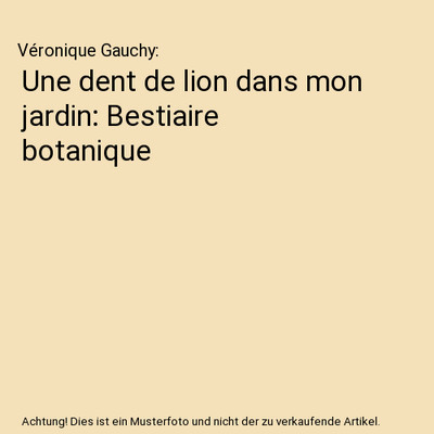 Une dent de lion dans mon jardin: Bestiaire botanique, Véronique Gauchy