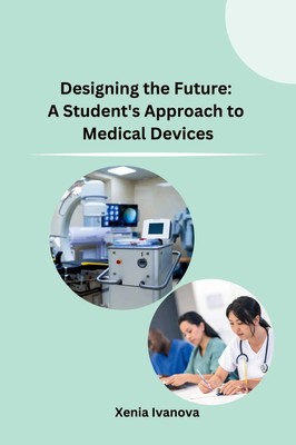 Designing the Future A Student's Approach to Medical Devices Xenia Ivanova Buch
