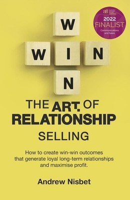 The Art of Relationship Selling: How to Create Win-Win Outcomes That Generat...