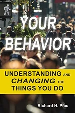 YOUR BEHAVIOR: UNDERSTANDING AND CHANGING THE THINGS YOU By Richard H. Pfau NEW