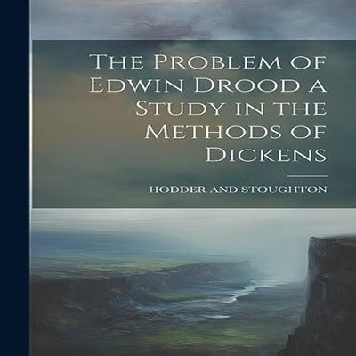 The Problem of Edwin Drood a Study in the Methods of Dickens Crea