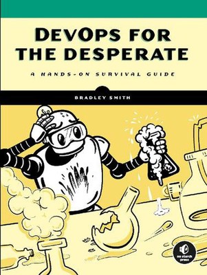DevOps for the Desperate: A Hands-On Survival Guide by Bradley Smith (English) P