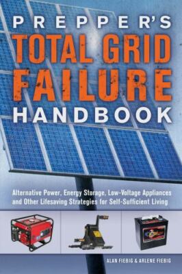Prepper's Total Grid Failure Handbook : Alternative Power, Energy Storage, ...