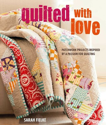 Quilted With Love: Patchwork Projects Inspired by a Passion for Quilting