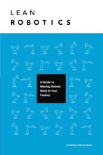 LEAN ROBOTICS: A GUIDE TO MAKING ROBOTS WORK IN YOUR By Samuel Bouchard & Jeremy