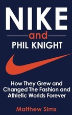 NIKE AND PHIL KNIGHT: HOW THEY GREW AND CHANGED THE By Matthew Sims