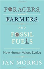FORAGERS, FARMERS, AND FOSSIL FUELS: HOW HUMAN VALUES By Ian Morris & Stephen