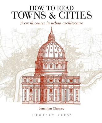 How to Read Towns and Cities: A Crash Course in Urban Architecture by Jonathan G