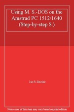 Using M. S.-DOS on the Amstrad PC 1512/1640 (Step-by-step S.) By Ian R. Sinclai