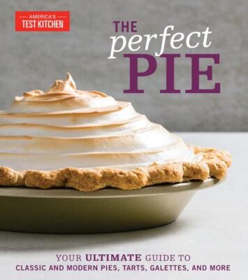 The Perfect Pie: Your Ultimate Guide to Classic and Modern Pies, Tarts, Galet...