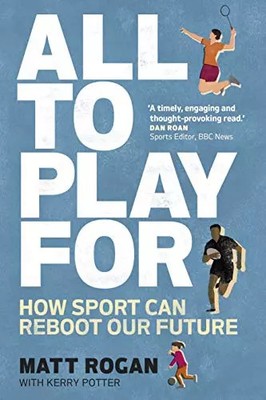 All to Play For: How sport can reboot our future, Matt Rogan et Kerry Potter