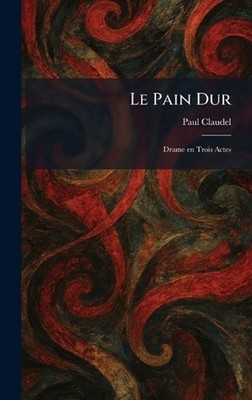 Le Pain Dur: Drame en Trois Actes by Paul Claudel (French) Hardcover Book